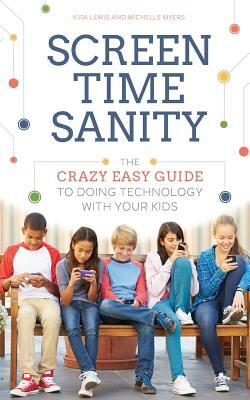 Screen Time Sanity: The Crazy Easy Guide to Doing Technology with Your Kids by Michelle Myers, Kira Lewis