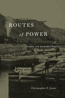 Routes of Power: Energy and Modern America by Christopher F. Jones