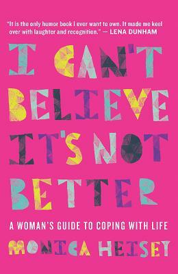 I Can't Believe It's Not Better: A Woman's Guide to Coping with Life by Monica Heisey