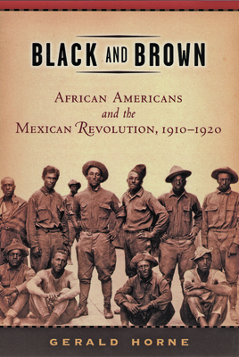 Black and Brown: African Americans and the Mexican Revolution, 1910-1920 by Gerald Horne