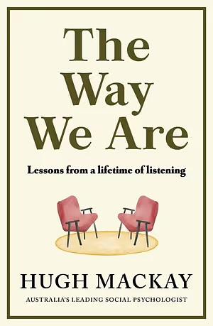 The Way We Are: Lessons from a Lifetime of Listening by Hugh Mackay