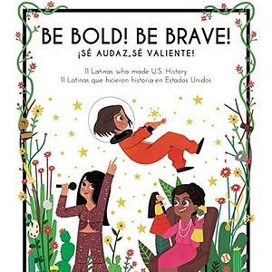 Be Bold! Be Brave! 11 Latinas Who Made U.S. History by Naibe Reynoso, Antonia Novello