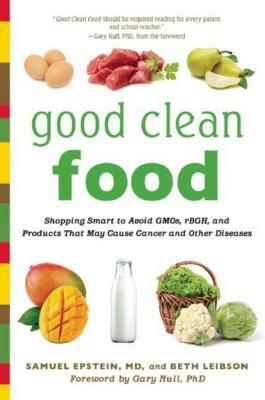 Good Clean Food: Shopping Smart to Avoid GMOs, rBGH, and Products That May Cause Cancer and Other Diseases by Beth Leibson, Samuel Epstein