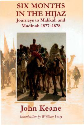 Six Months in the Hijaz: Journeys to Makkah and Madinah 1877-1878 by John Keane