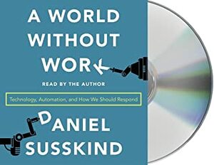 A World Without Work: The Looming Future of Technological Unemployment by Daniel Susskind