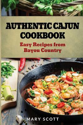 Authentic Cajun Cookbook: Easy Recipes from Bayou Country by Mary R. Scott