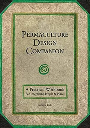 Permaculture Design Companion: A Practical Workbook for Integrating People and Places by Jasmine Dale
