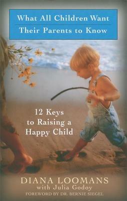 What All Children Want Their Parents to Know: 12 Keys to Raising a Happy Child by Diana Loomans