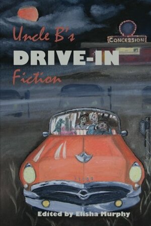 Uncle B's Drive-In Fiction by Garnett Elliott, C.J. Edwards, Matthew C. Funk, Jimmy Callaway, Elisha Murphy, Alec Cizak, David James Keaton