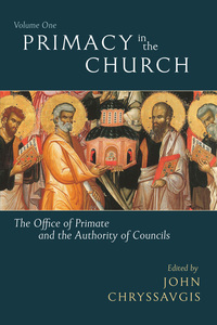 Primacy in the Church: The Office of Primate and the Authority of Councils (Volume 1) by John Chryssavgis