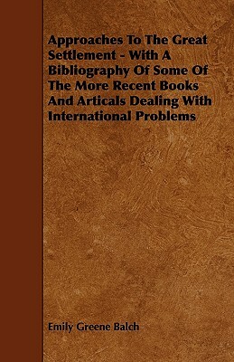 Approaches To The Great Settlement - With A Bibliography Of Some Of The More Recent Books And Articals Dealing With International Problems by Emily Greene Balch