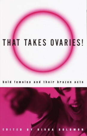 That Takes Ovaries!Bold Females and Their Brazen Acts by Rivka Solomon