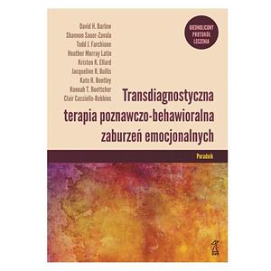 Transdiagnostyczna terapia poznawczo-behawioralna zaburzeń emocjonalnych. Poradnik by Kristen K. Ellard, Hannah T. Boettcher, Todd J. Farchione, Clair Cassiello-Robbins, Shannon Sauer-Zavala, Kate H. Bentley, David H. Barlow, Jacqueline R. Bullis, Heather Murray Latin