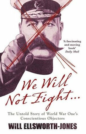 We Will Not Fight: The Untold Story of WW1's Conscientious Objectors by Will Ellsworth-Jones