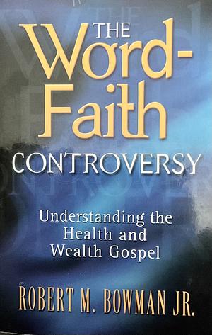 The Word-faith Controversy: Understanding the Health and Wealth Gospel by Robert M. Bowman