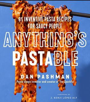Anything's Pastable: 81 Inventive Pasta Recipes for Saucy People by Dan Pashman