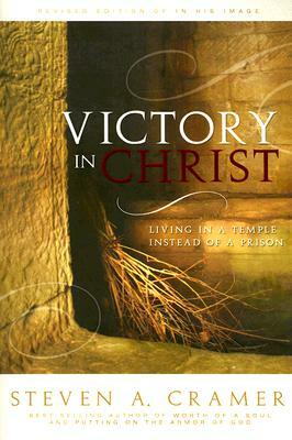 Victory in Christ: Living in a Temple Instead of a Prison by Steven A. Cramer