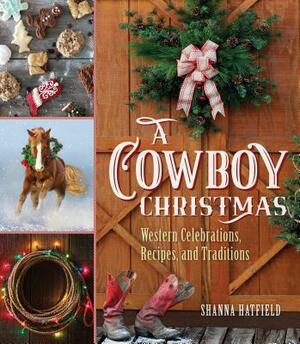 A Cowboy Christmas: Western Celebrations, Recipes, and Traditions by Shanna Hatfield