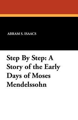 Step by Step: A Story of the Early Days of Moses Mendelssohn by Abram S. Isaacs
