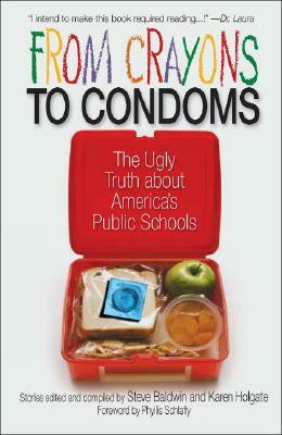 From Crayons to Condoms: The Ugly Truth about America's Public Schools by Karen Holgate, Steve Baldwin