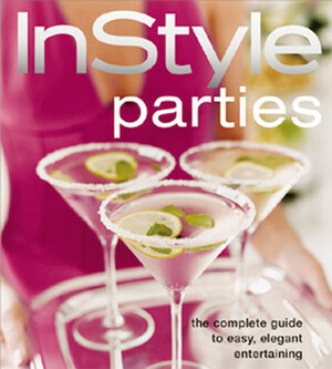 InStyle: Parties: The Complete Guide to Easy, Elegant Entertaining by Tracy Dockray, InStyle Magazine