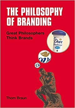 Philosophy of Branding: Great Philosophers Think Brands by Thom Braun