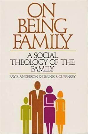 On Being Family: A Social Theology of the Family by Ray S. Anderson, Dennis B. Guernsey