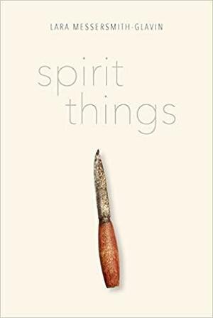 Spirit Things by Lara Messersmith-Glavin