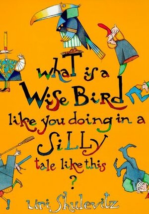 What Is a Wise Bird Like You Doing in a Silly Tale Like This? by Uri Shulevitz