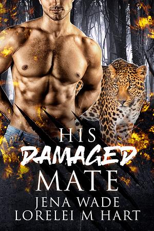 His Damaged Mate by Jena Wade, Lorelei M. Hart