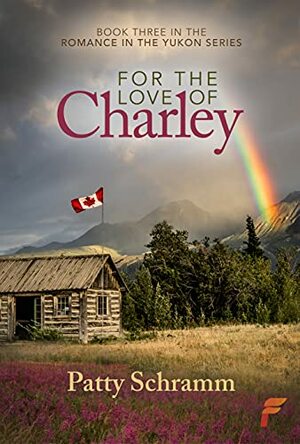 For the Love of Charley: Book 3 in the Romance in the Yukon Series by Patty Schramm