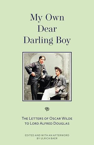 My Own Dear Darling Boy: The Letters of Oscar Wilde to Lord Alfred Douglas by Oscar Wilde, Ulrich Baer