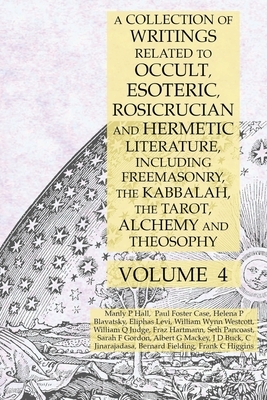 A Collection of Writings Related to Occult, Esoteric, Rosicrucian and Hermetic Literature, Including Freemasonry, the Kabbalah, the Tarot, Alchemy and by Albert G. Mackey, Manly P. Hall, Helena P. Blavatsky