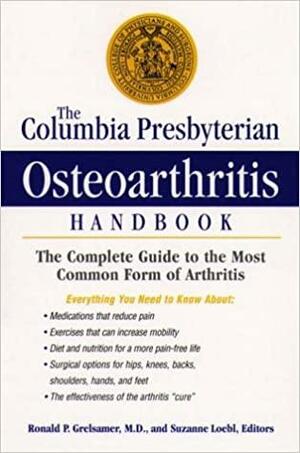 The Columbia Presbyterian Osteoarthritis Handbook: The Complete Guide to the Most Common Form of Arthritis by Suzanne Loebl, Ronald Grelsamer