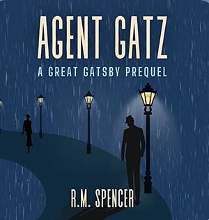 Agent Gatz: A Great Gatsby Prequel by R.M. Spencer, R.M. Spencer