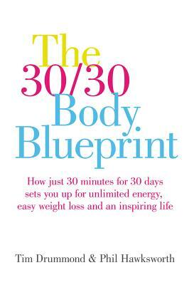 The 30/30 Body Blueprint: How Just 30 Minutes for 30 Days Sets You Up for Unlimited Energy, Easy Weight Loss and an Inspiring Life by Tim Drummond, Phil Hawksworth