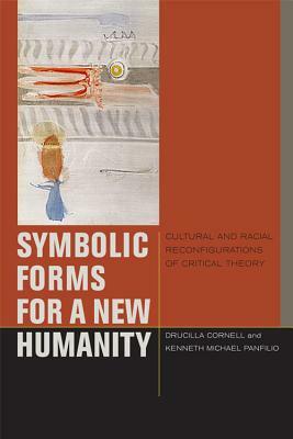 Symbolic Forms for a New Humanity: Cultural and Racial Reconfigurations of Critical Theory by Kenneth Michael Panfilio, Drucilla Cornell