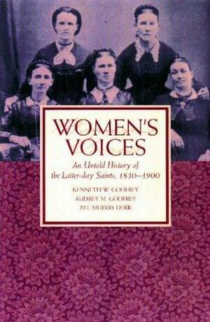 Women's Voices: An Untold History of the Latter-day Saints, 1830-1900 by Jill Mulvay Derr, Kenneth W. Godfrey, Audrey M. Godfrey