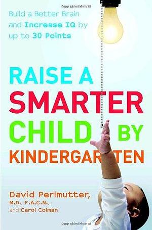 Raise a Smarter Child by Kindergarten: Raise IQ Points by Up to 30 Points and Turn on Your Child's Smart Genes Points by David Perlmutter, Carol Colman