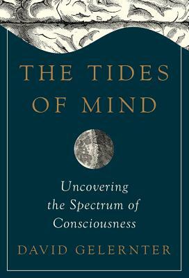 The Tides of Mind: Uncovering the Spectrum of Consciousness by David Gelernter