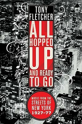 All Hopped Up and Ready to Go: Music from the Streets of New York 1927-77 by Tony Fletcher