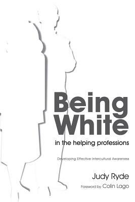 Being White in the Helping Professions: Developing Effective Intercultural Awareness by Judy Ryde