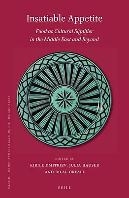 Insatiable Appetite: Food as Cultural Signifier in the Middle East and Beyond by Julia Hauser, Bilal Orfali, Kirill Dmitriev