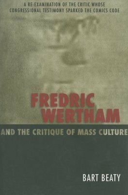 Fredric Wertham And The Critique Of Mass Culture by Bart Beaty