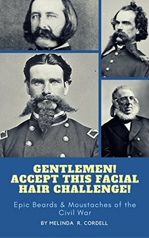 Gentlemen! Accept This Facial Hair Challenge!: Epic Beards & Moustaches of the Civil War by Melinda R. Cordell