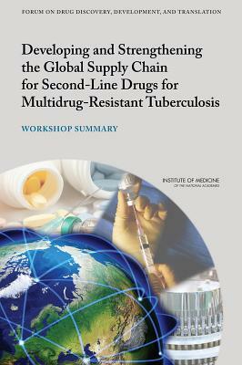 Developing and Strengthening the Global Supply Chain for Second-Line Drugs for Multidrug-Resistant Tuberculosis: Workshop Summary by Institute of Medicine, Forum on Drug Discovery Development and, Board on Health Sciences Policy