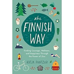 The Finnish Way : Finding Courage, Wellness, and Happiness Through the Power of Sisu by Katja Pantzar