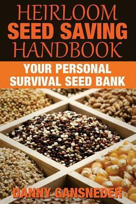 Heirloom Seed Saving Handbook: Your Personal Survival Seed Bank by Danny Gansneder