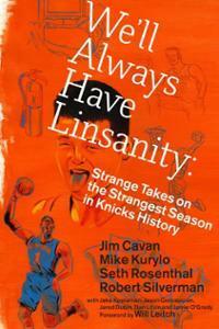 We'll Always Have Linsanity: Strange Takes on the Strangest Season in Knicks History by Seth Rosenthal, Robert Silverman, Jim Cavan, Mike Kurylo