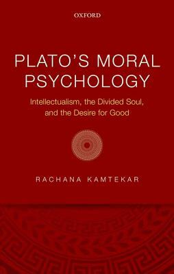 Plato's Moral Psychology: Intellectualism, the Divided Soul, and the Desire for Good by Rachana Kamtekar